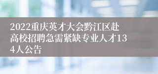 2022重庆英才大会黔江区赴高校招聘急需紧缺专业人才134人公告