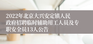 2022年北京大兴安定镇人民政府招聘临时辅助用工人员及专职安全员13人公告