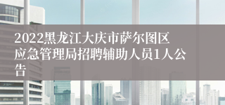 2022黑龙江大庆市萨尔图区应急管理局招聘辅助人员1人公告