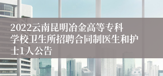 2022云南昆明冶金高等专科学校卫生所招聘合同制医生和护士1人公告