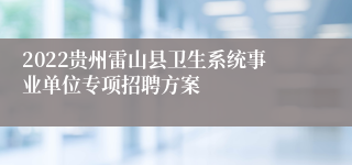 2022贵州雷山县卫生系统事业单位专项招聘方案