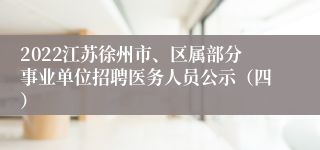 2022江苏徐州市、区属部分事业单位招聘医务人员公示（四）