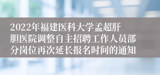 2022年福建医科大学孟超肝胆医院调整自主招聘工作人员部分岗位再次延长报名时间的通知