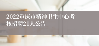 2022重庆市精神卫生中心考核招聘21人公告