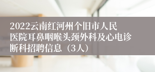 2022云南红河州个旧市人民医院耳鼻咽喉头颈外科及心电诊断科招聘信息（3人）