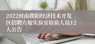 2022河南濮阳经济技术开发区招聘方舱实验室检验人员12人公告