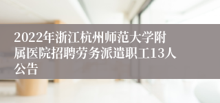 2022年浙江杭州师范大学附属医院招聘劳务派遣职工13人公告