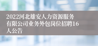 2022河北雄安人力资源服务有限公司业务外包岗位招聘16人公告