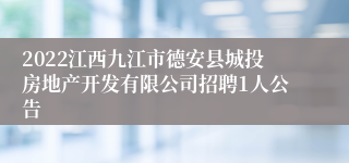 2022江西九江市德安县城投房地产开发有限公司招聘1人公告