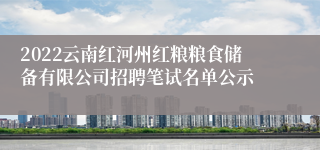 2022云南红河州红粮粮食储备有限公司招聘笔试名单公示