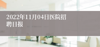 2022年11月04日医院招聘日报