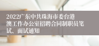 2022广东中共珠海市委台港澳工作办公室招聘合同制职员笔试、面试通知