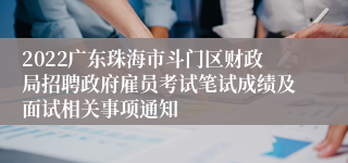 2022广东珠海市斗门区财政局招聘政府雇员考试笔试成绩及面试相关事项通知