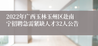 2022年广西玉林玉州区赴南宁招聘急需紧缺人才32人公告