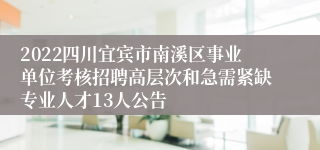 2022四川宜宾市南溪区事业单位考核招聘高层次和急需紧缺专业人才13人公告