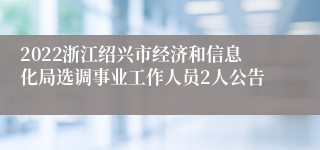 2022浙江绍兴市经济和信息化局选调事业工作人员2人公告