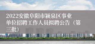 2022安徽阜阳市颍泉区事业单位招聘工作人员拟聘公告（第三批）