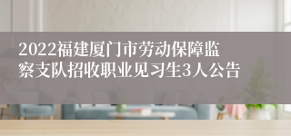 2022福建厦门市劳动保障监察支队招收职业见习生3人公告