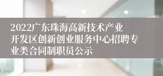 2022广东珠海高新技术产业开发区创新创业服务中心招聘专业类合同制职员公示