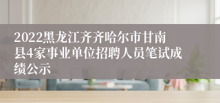 2022黑龙江齐齐哈尔市甘南县4家事业单位招聘人员笔试成绩公示