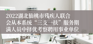 2022湖北仙桃市残疾人联合会从本系统“三支一扶”服务期满人员中择优考察聘用事业单位人员考察公告