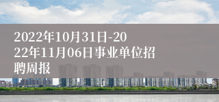 2022年10月31日-2022年11月06日事业单位招聘周报