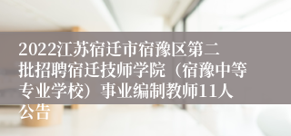 2022江苏宿迁市宿豫区第二批招聘宿迁技师学院（宿豫中等专业学校）事业编制教师11人公告