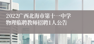 2022广西北海市第十一中学物理临聘教师招聘1人公告