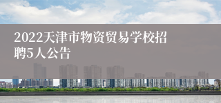 2022天津市物资贸易学校招聘5人公告