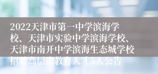 2022天津市第一中学滨海学校、天津市实验中学滨海学校、天津市南开中学滨海生态城学校招聘高层次教育人才5人公告