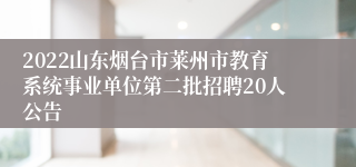 2022山东烟台市莱州市教育系统事业单位第二批招聘20人公告