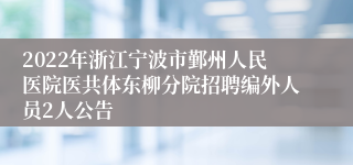 2022年浙江宁波市鄞州人民医院医共体东柳分院招聘编外人员2人公告