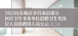 2022山东临沂市莒南县部分医疗卫生事业单位招聘卫生类岗位人员拟聘用人员公示（二）