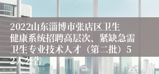 2022山东淄博市张店区卫生健康系统招聘高层次、紧缺急需卫生专业技术人才（第二批）52人公告