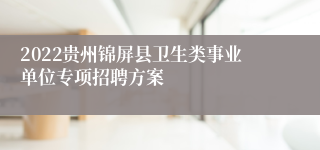 2022贵州锦屏县卫生类事业单位专项招聘方案