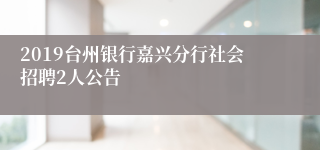 2019台州银行嘉兴分行社会招聘2人公告