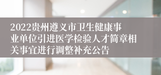 2022贵州遵义市卫生健康事业单位引进医学检验人才简章相关事宜进行调整补充公告