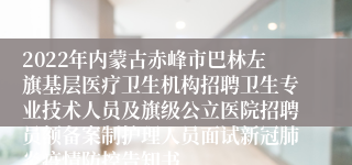 2022年内蒙古赤峰市巴林左旗基层医疗卫生机构招聘卫生专业技术人员及旗级公立医院招聘员额备案制护理人员面试新冠肺炎疫情防控告知书