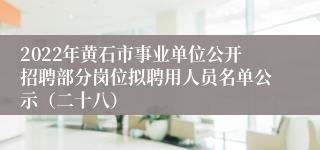 2022年黄石市事业单位公开招聘部分岗位拟聘用人员名单公示（二十八）