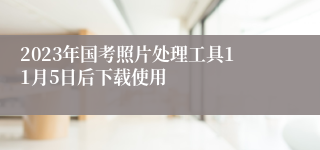 2023年国考照片处理工具11月5日后下载使用