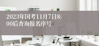 2023年国考11月7日8:00后查询报名序号