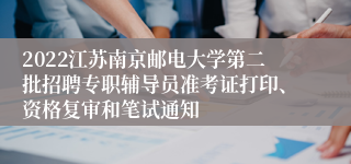 2022江苏南京邮电大学第二批招聘专职辅导员准考证打印、资格复审和笔试通知