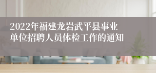 2022年福建龙岩武平县事业单位招聘人员体检工作的通知