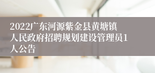 2022广东河源紫金县黄塘镇人民政府招聘规划建设管理员1人公告