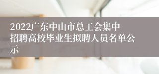 2022广东中山市总工会集中招聘高校毕业生拟聘人员名单公示