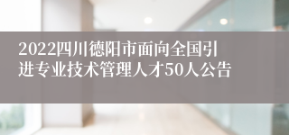 2022四川德阳市面向全国引进专业技术管理人才50人公告