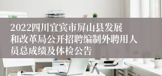 2022四川宜宾市屏山县发展和改革局公开招聘编制外聘用人员总成绩及体检公告
