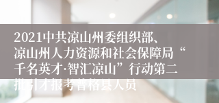 2021中共凉山州委组织部、凉山州人力资源和社会保障局“千名英才·智汇凉山”行动第二批引才报考普格县人员