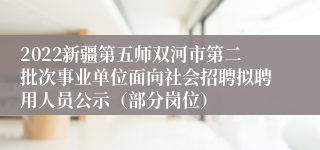 2022新疆第五师双河市第二批次事业单位面向社会招聘拟聘用人员公示（部分岗位）