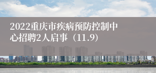 2022重庆市疾病预防控制中心招聘2人启事（11.9）